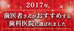 2017年 歯医者さんがおすすめする歯科医院に選ばれました