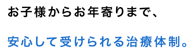 お子様からお年寄りまで、安心して受けられる治療体制。